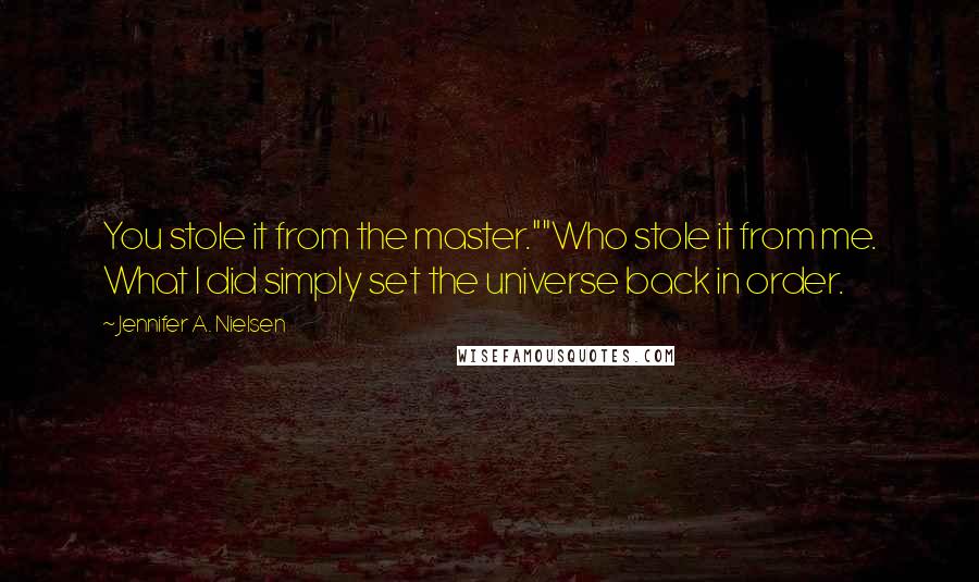 Jennifer A. Nielsen Quotes: You stole it from the master.""Who stole it from me. What I did simply set the universe back in order.