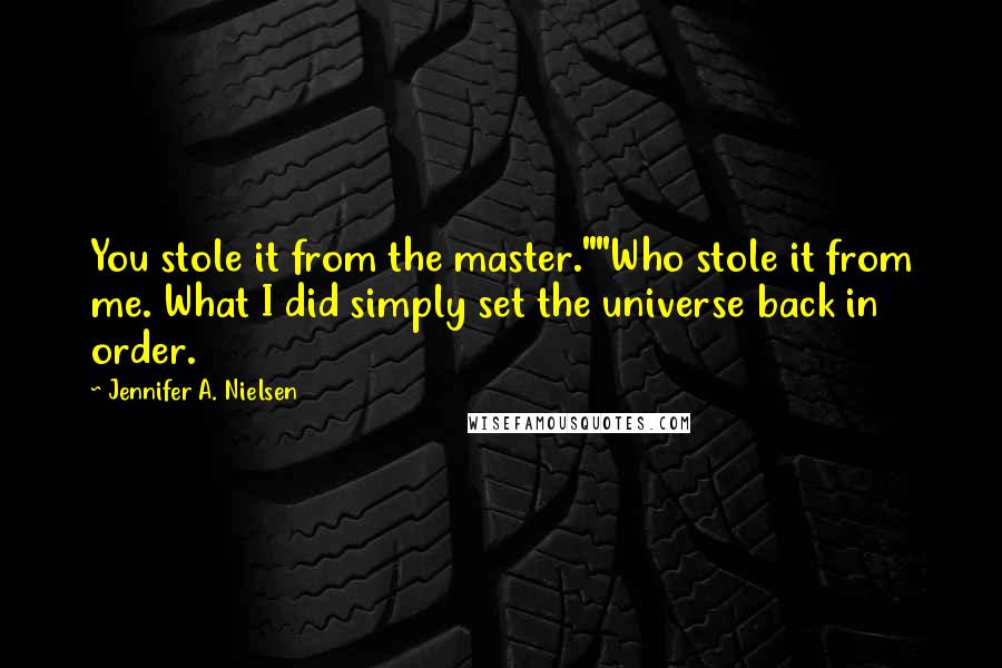 Jennifer A. Nielsen Quotes: You stole it from the master.""Who stole it from me. What I did simply set the universe back in order.