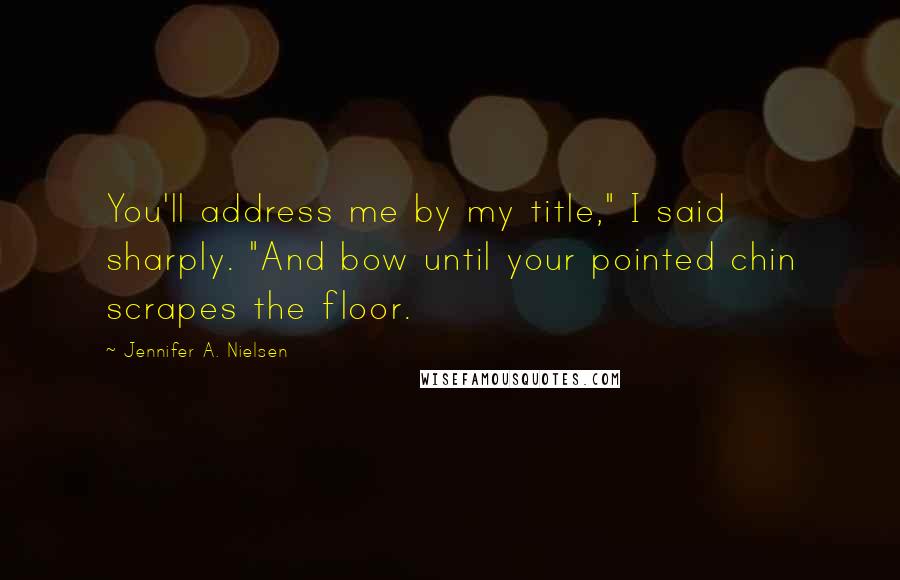 Jennifer A. Nielsen Quotes: You'll address me by my title," I said sharply. "And bow until your pointed chin scrapes the floor.