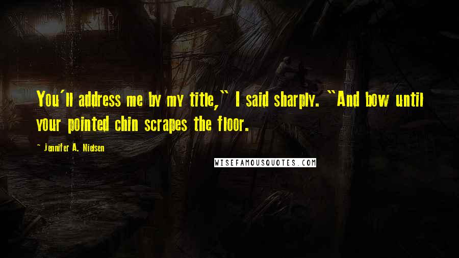 Jennifer A. Nielsen Quotes: You'll address me by my title," I said sharply. "And bow until your pointed chin scrapes the floor.