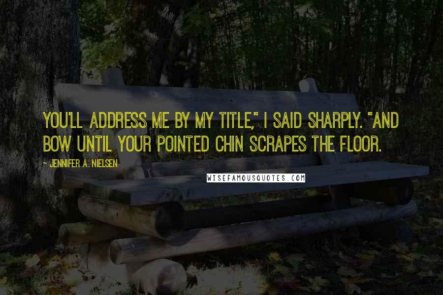 Jennifer A. Nielsen Quotes: You'll address me by my title," I said sharply. "And bow until your pointed chin scrapes the floor.