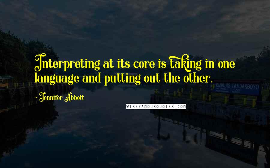 Jennifer Abbott Quotes: Interpreting at its core is taking in one language and putting out the other.
