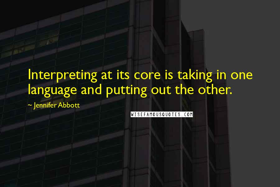 Jennifer Abbott Quotes: Interpreting at its core is taking in one language and putting out the other.