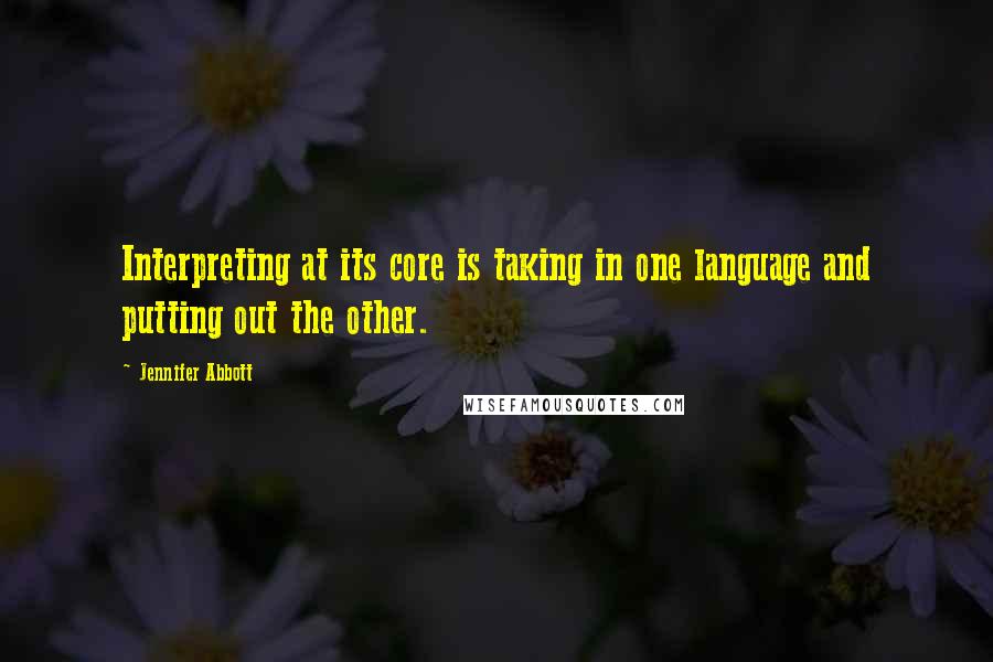 Jennifer Abbott Quotes: Interpreting at its core is taking in one language and putting out the other.