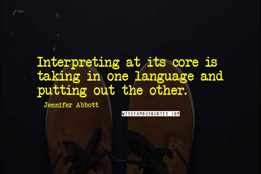 Jennifer Abbott Quotes: Interpreting at its core is taking in one language and putting out the other.