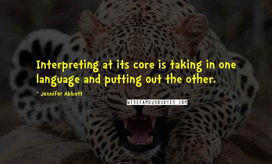 Jennifer Abbott Quotes: Interpreting at its core is taking in one language and putting out the other.