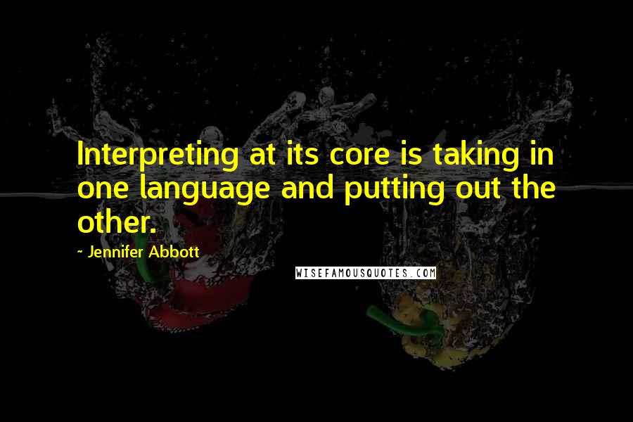 Jennifer Abbott Quotes: Interpreting at its core is taking in one language and putting out the other.