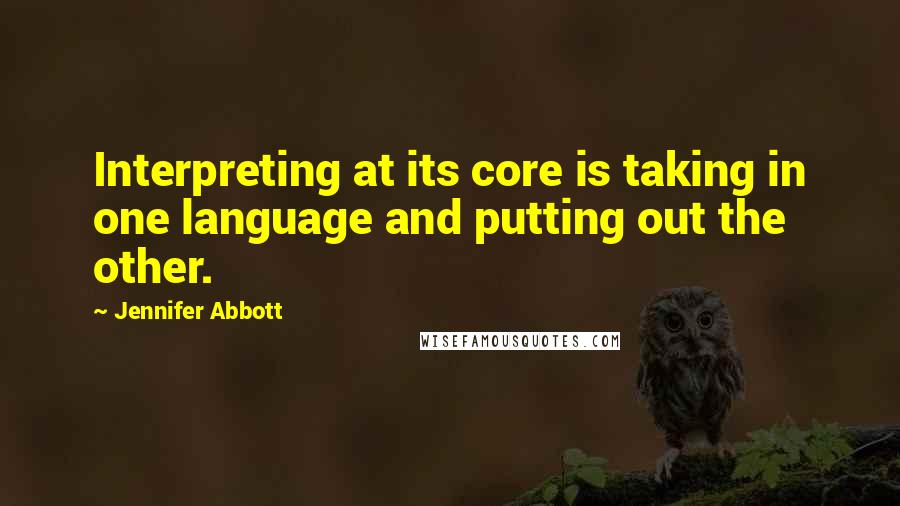 Jennifer Abbott Quotes: Interpreting at its core is taking in one language and putting out the other.