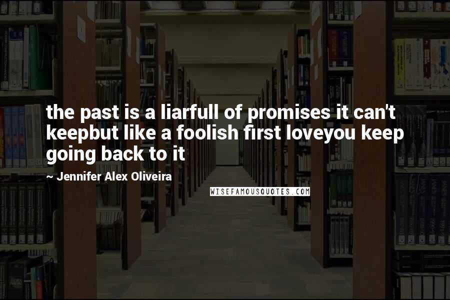 Jennifer Alex Oliveira Quotes: the past is a liarfull of promises it can't keepbut like a foolish first loveyou keep going back to it