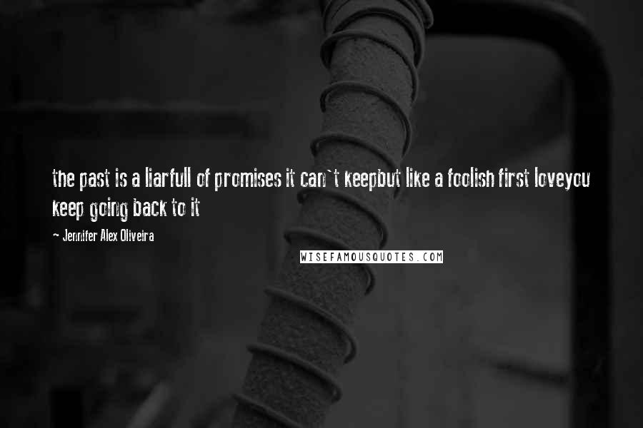 Jennifer Alex Oliveira Quotes: the past is a liarfull of promises it can't keepbut like a foolish first loveyou keep going back to it
