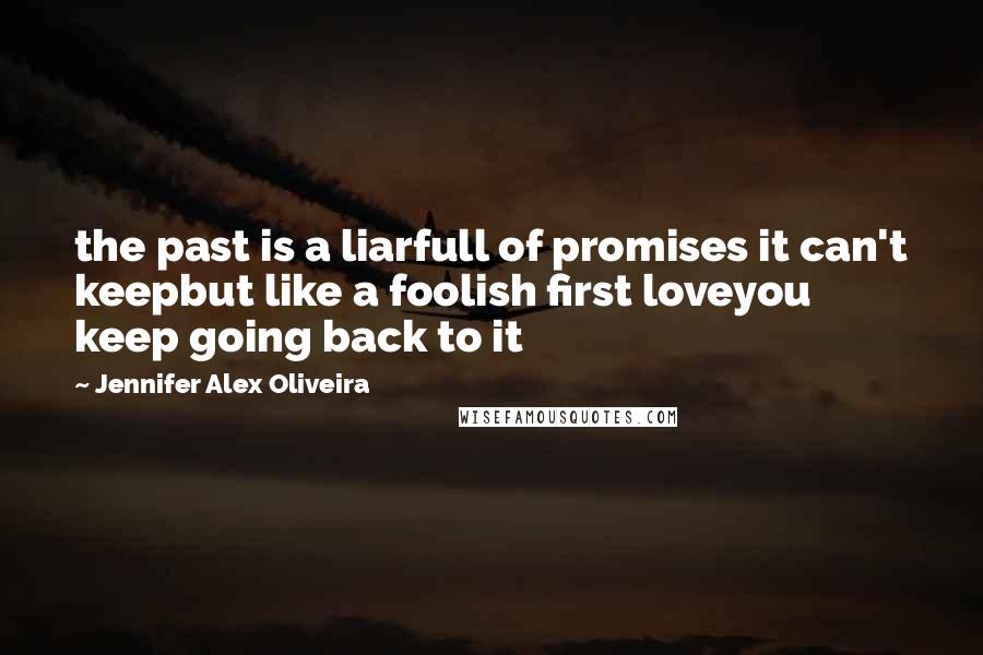 Jennifer Alex Oliveira Quotes: the past is a liarfull of promises it can't keepbut like a foolish first loveyou keep going back to it