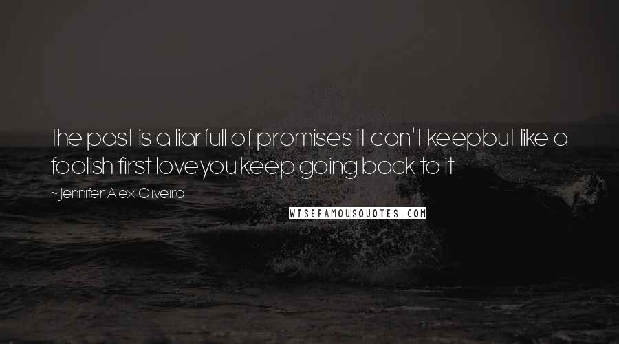 Jennifer Alex Oliveira Quotes: the past is a liarfull of promises it can't keepbut like a foolish first loveyou keep going back to it