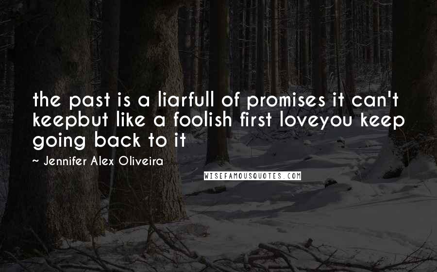 Jennifer Alex Oliveira Quotes: the past is a liarfull of promises it can't keepbut like a foolish first loveyou keep going back to it