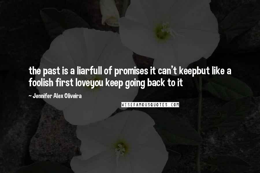 Jennifer Alex Oliveira Quotes: the past is a liarfull of promises it can't keepbut like a foolish first loveyou keep going back to it