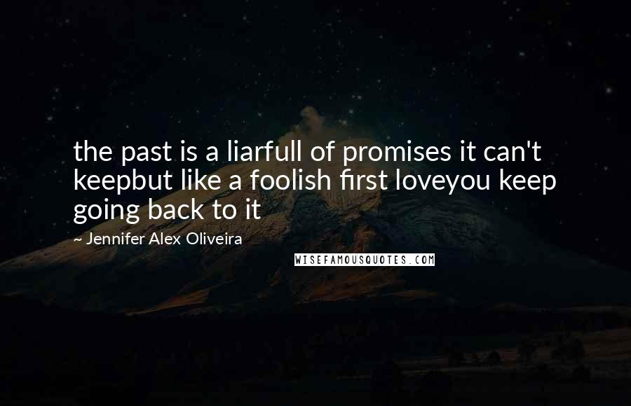 Jennifer Alex Oliveira Quotes: the past is a liarfull of promises it can't keepbut like a foolish first loveyou keep going back to it