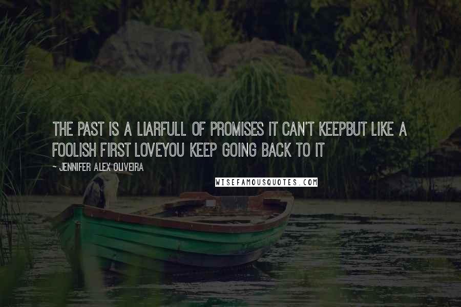 Jennifer Alex Oliveira Quotes: the past is a liarfull of promises it can't keepbut like a foolish first loveyou keep going back to it