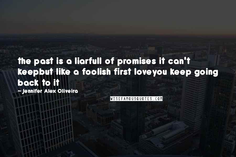 Jennifer Alex Oliveira Quotes: the past is a liarfull of promises it can't keepbut like a foolish first loveyou keep going back to it