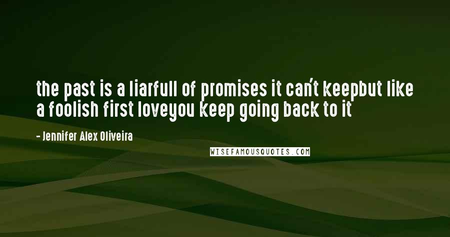 Jennifer Alex Oliveira Quotes: the past is a liarfull of promises it can't keepbut like a foolish first loveyou keep going back to it