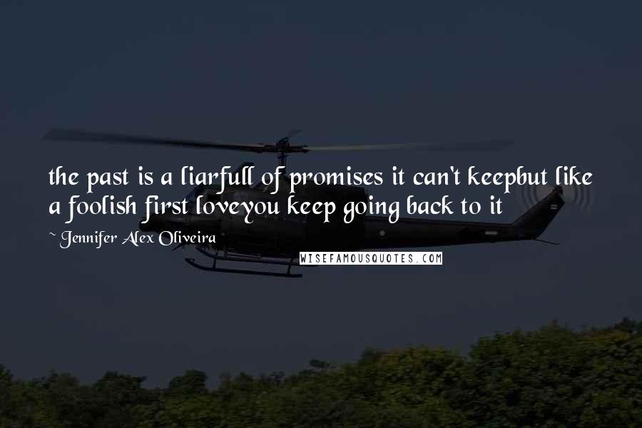 Jennifer Alex Oliveira Quotes: the past is a liarfull of promises it can't keepbut like a foolish first loveyou keep going back to it