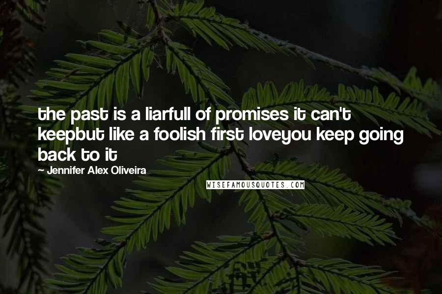 Jennifer Alex Oliveira Quotes: the past is a liarfull of promises it can't keepbut like a foolish first loveyou keep going back to it
