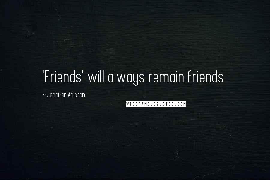 Jennifer Aniston Quotes: 'Friends' will always remain friends.