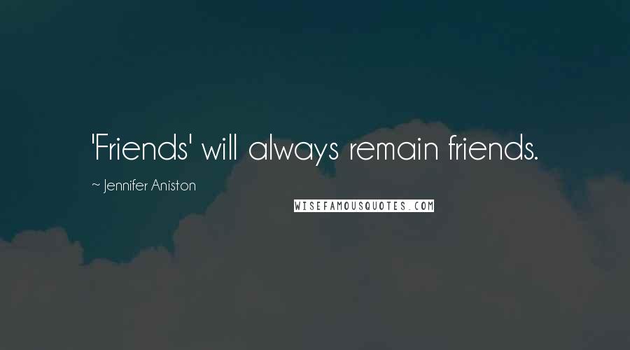 Jennifer Aniston Quotes: 'Friends' will always remain friends.