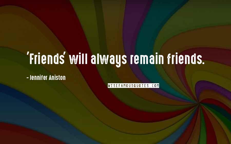 Jennifer Aniston Quotes: 'Friends' will always remain friends.