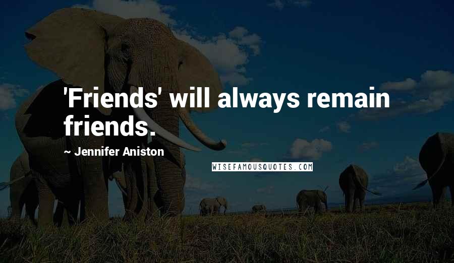 Jennifer Aniston Quotes: 'Friends' will always remain friends.