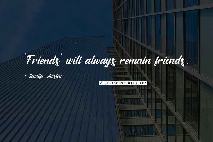 Jennifer Aniston Quotes: 'Friends' will always remain friends.