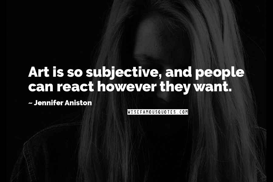 Jennifer Aniston Quotes: Art is so subjective, and people can react however they want.