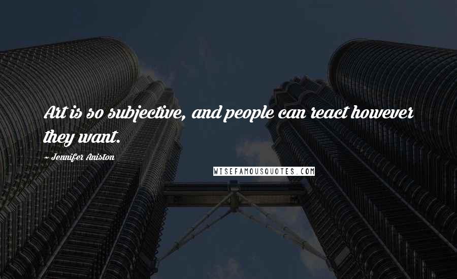 Jennifer Aniston Quotes: Art is so subjective, and people can react however they want.