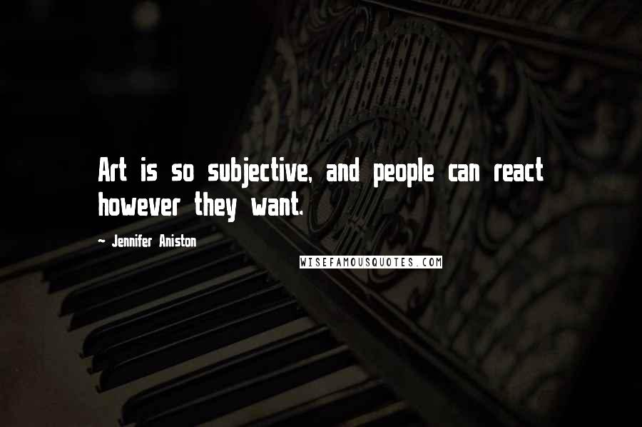 Jennifer Aniston Quotes: Art is so subjective, and people can react however they want.