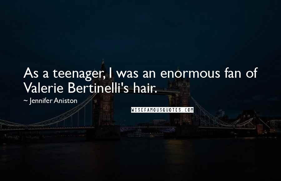 Jennifer Aniston Quotes: As a teenager, I was an enormous fan of Valerie Bertinelli's hair.