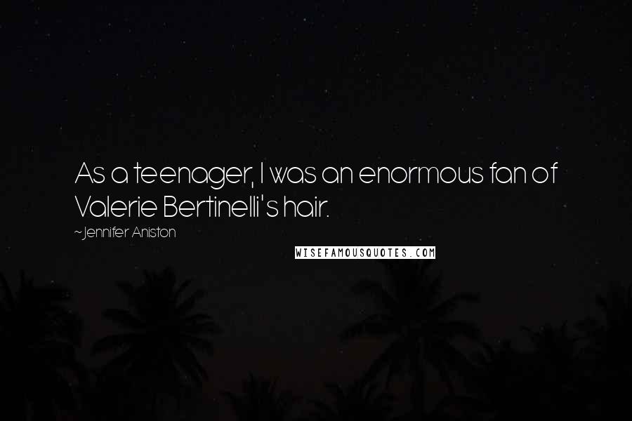 Jennifer Aniston Quotes: As a teenager, I was an enormous fan of Valerie Bertinelli's hair.