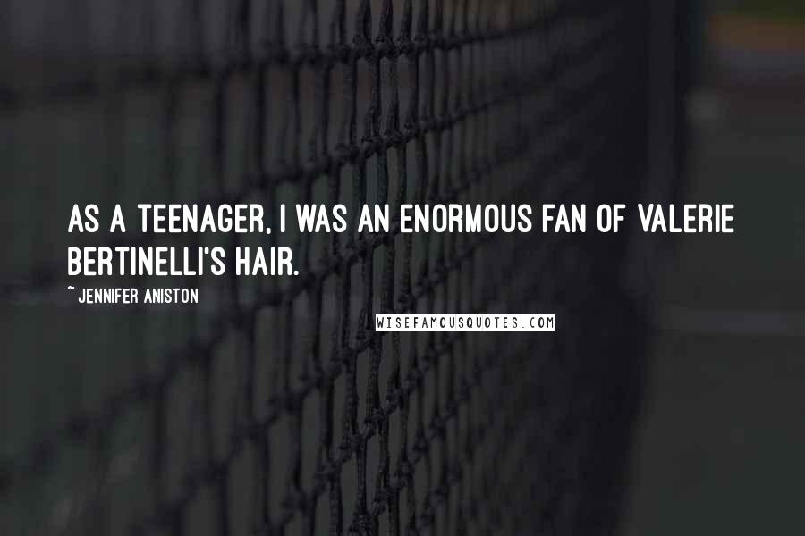 Jennifer Aniston Quotes: As a teenager, I was an enormous fan of Valerie Bertinelli's hair.