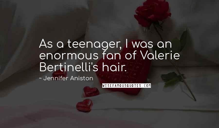 Jennifer Aniston Quotes: As a teenager, I was an enormous fan of Valerie Bertinelli's hair.