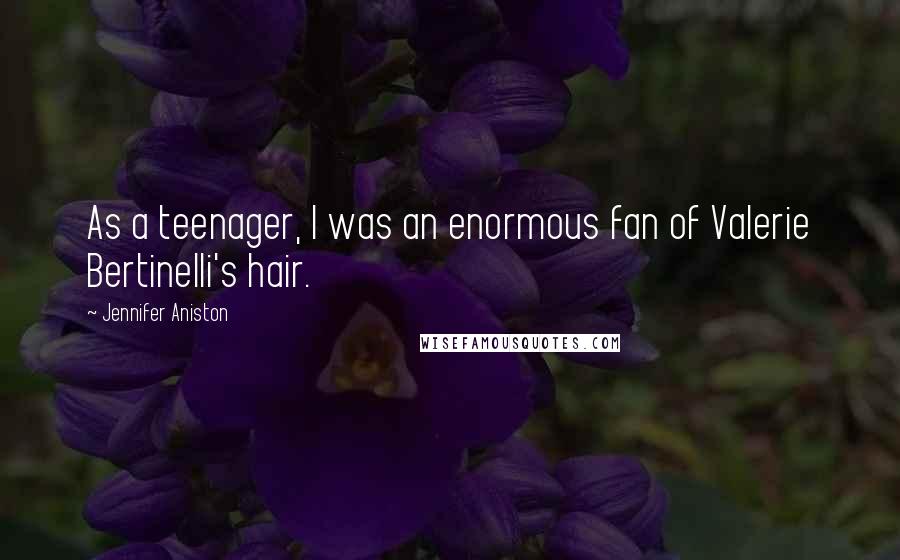 Jennifer Aniston Quotes: As a teenager, I was an enormous fan of Valerie Bertinelli's hair.