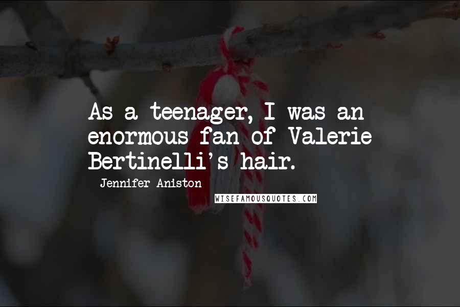 Jennifer Aniston Quotes: As a teenager, I was an enormous fan of Valerie Bertinelli's hair.