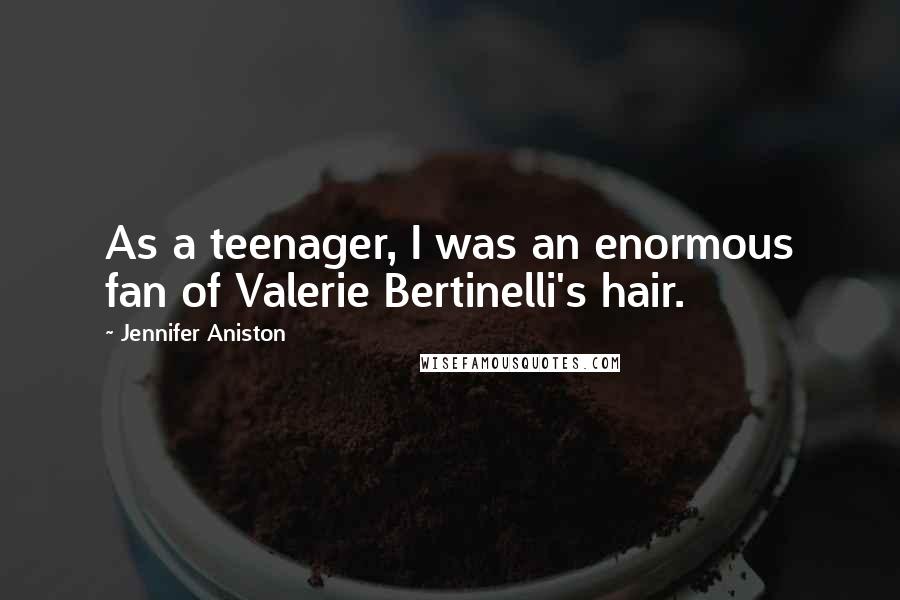 Jennifer Aniston Quotes: As a teenager, I was an enormous fan of Valerie Bertinelli's hair.