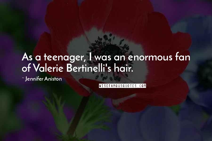 Jennifer Aniston Quotes: As a teenager, I was an enormous fan of Valerie Bertinelli's hair.