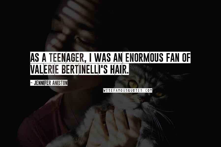 Jennifer Aniston Quotes: As a teenager, I was an enormous fan of Valerie Bertinelli's hair.