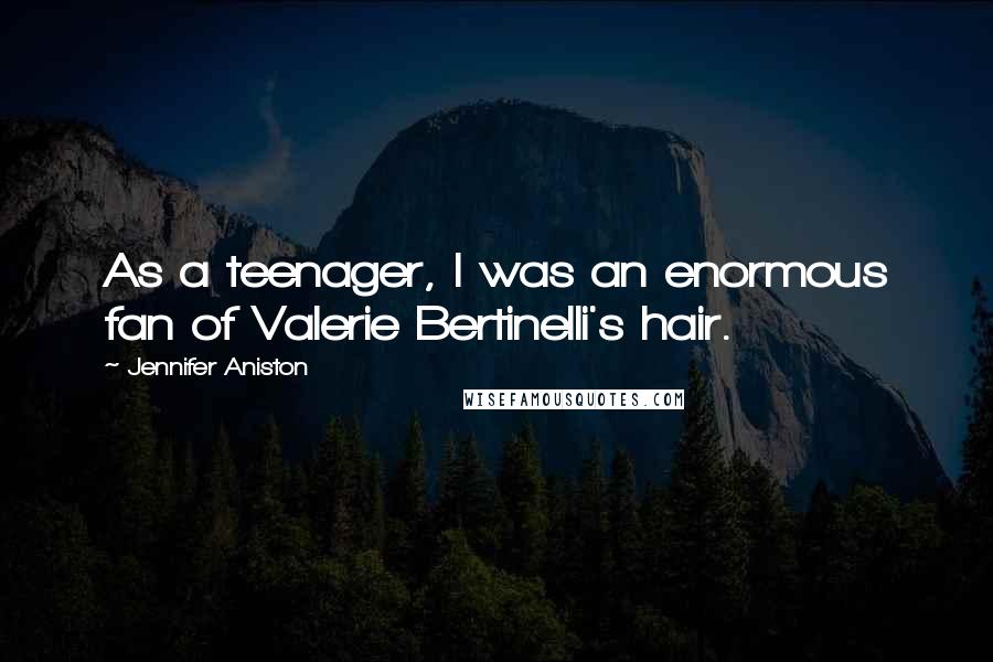 Jennifer Aniston Quotes: As a teenager, I was an enormous fan of Valerie Bertinelli's hair.