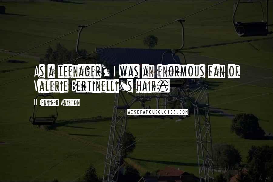 Jennifer Aniston Quotes: As a teenager, I was an enormous fan of Valerie Bertinelli's hair.