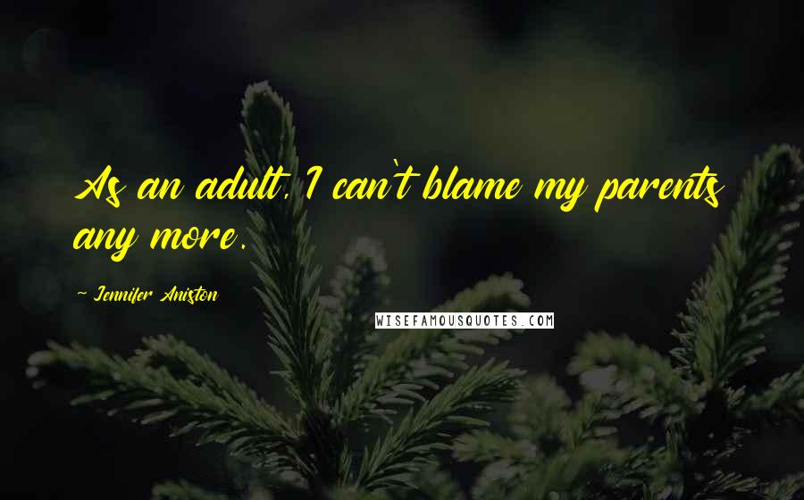 Jennifer Aniston Quotes: As an adult, I can't blame my parents any more.