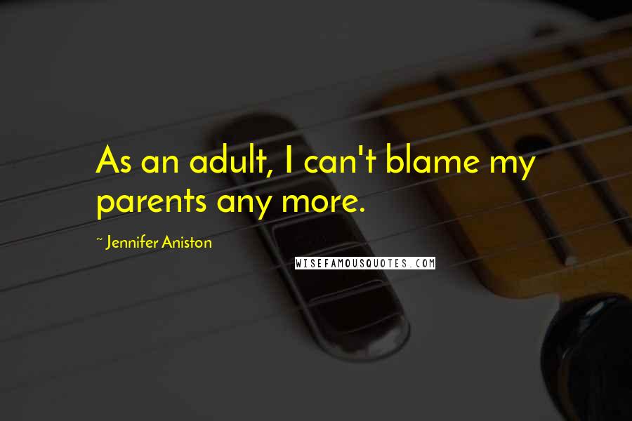 Jennifer Aniston Quotes: As an adult, I can't blame my parents any more.