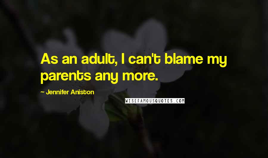 Jennifer Aniston Quotes: As an adult, I can't blame my parents any more.