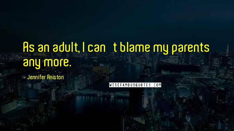 Jennifer Aniston Quotes: As an adult, I can't blame my parents any more.