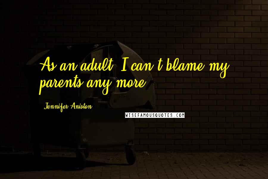 Jennifer Aniston Quotes: As an adult, I can't blame my parents any more.