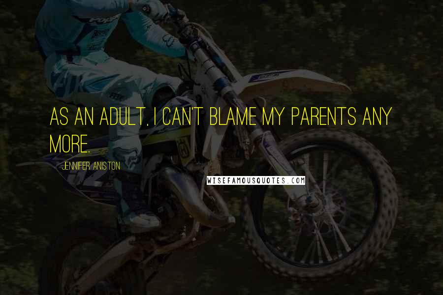 Jennifer Aniston Quotes: As an adult, I can't blame my parents any more.