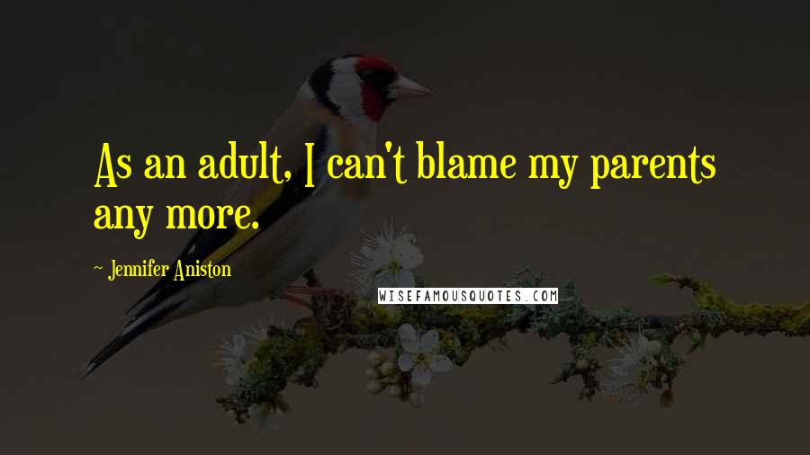 Jennifer Aniston Quotes: As an adult, I can't blame my parents any more.